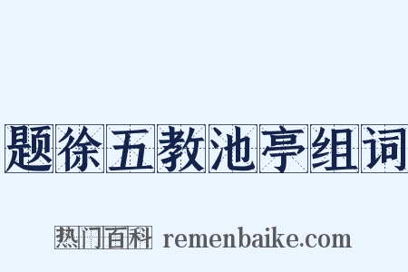 题徐五教池亭组词是什么意思的图片